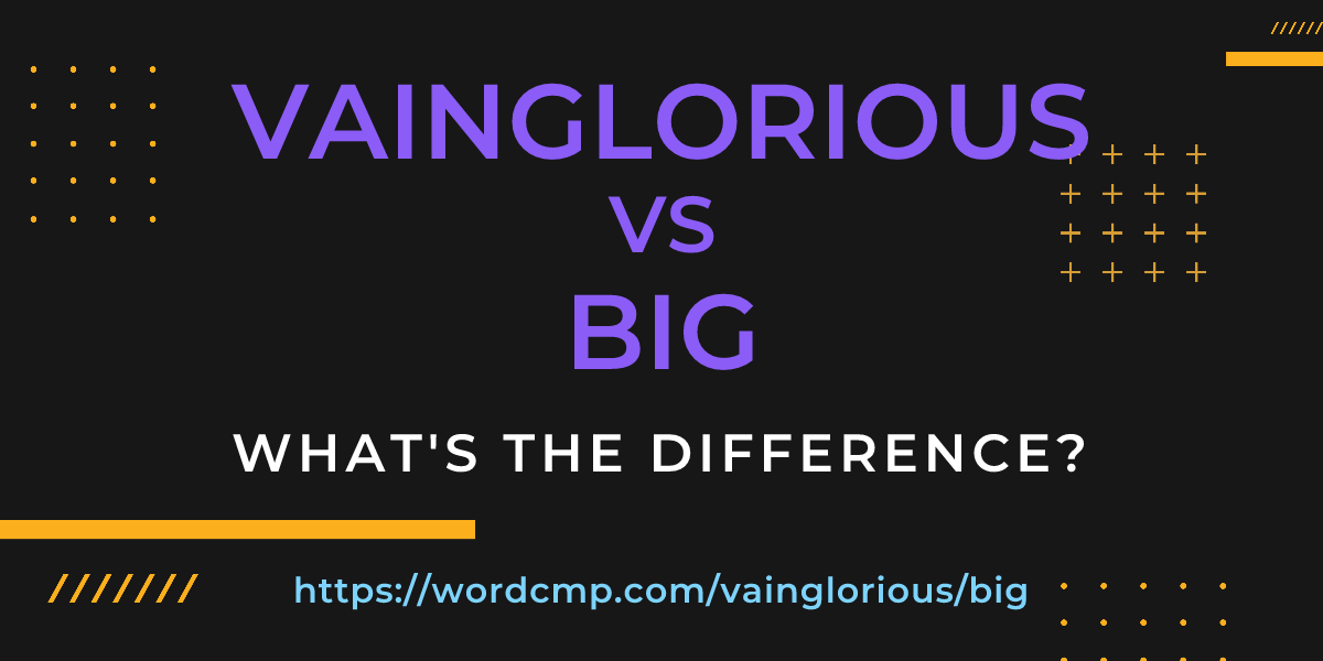 Difference between vainglorious and big