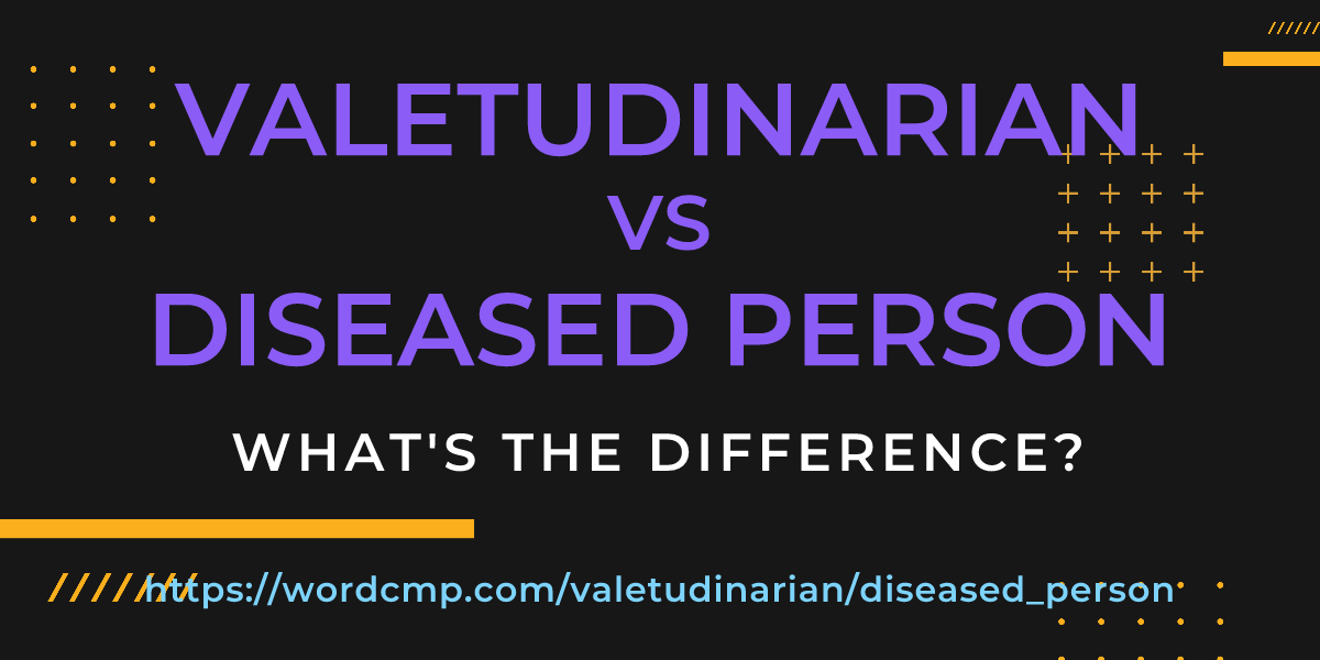 Difference between valetudinarian and diseased person