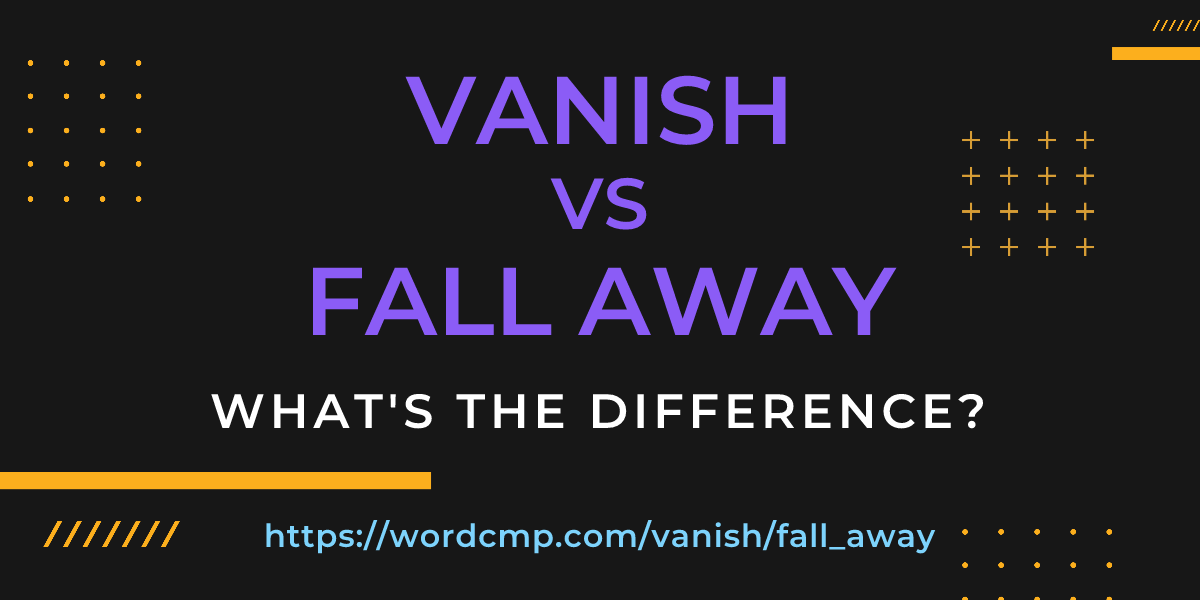 Difference between vanish and fall away
