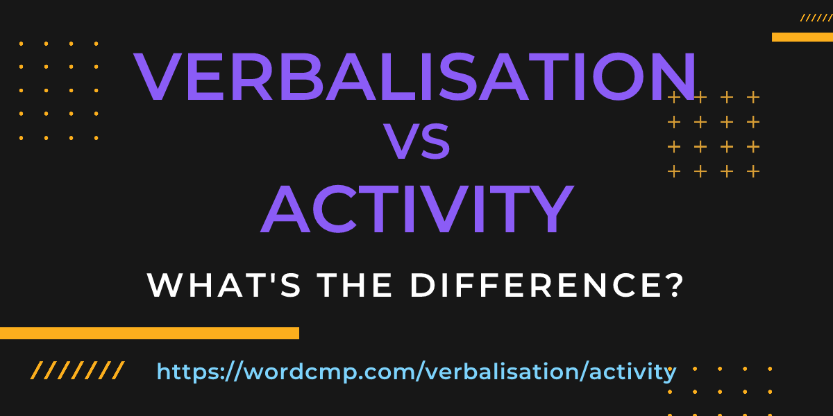 Difference between verbalisation and activity