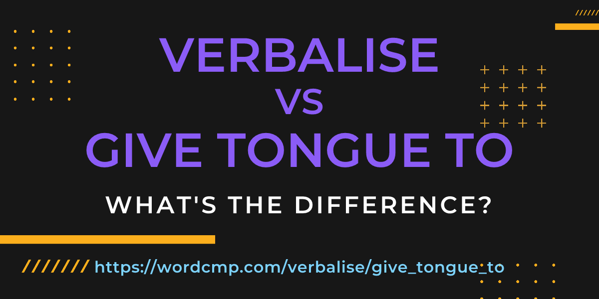 Difference between verbalise and give tongue to