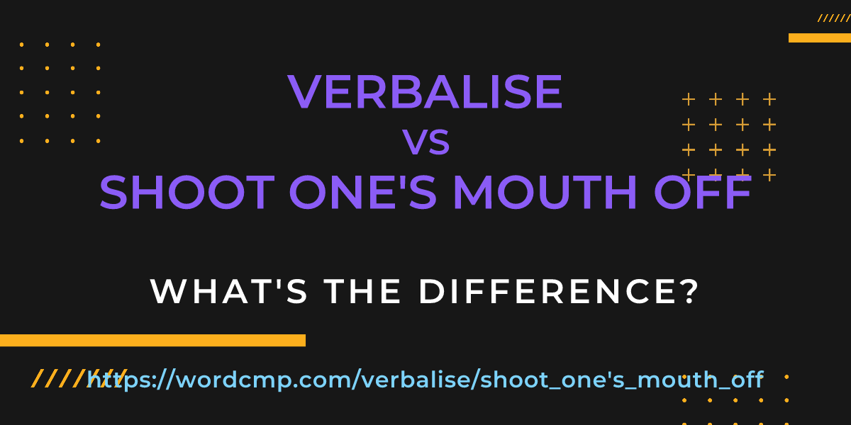 Difference between verbalise and shoot one's mouth off