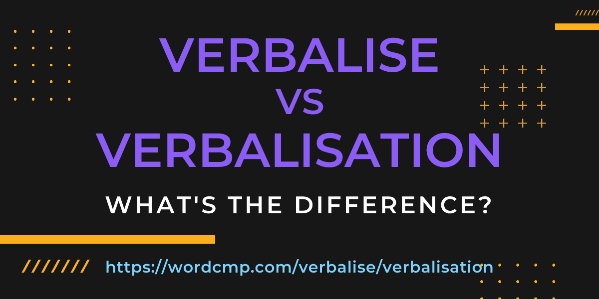 Difference between verbalise and verbalisation