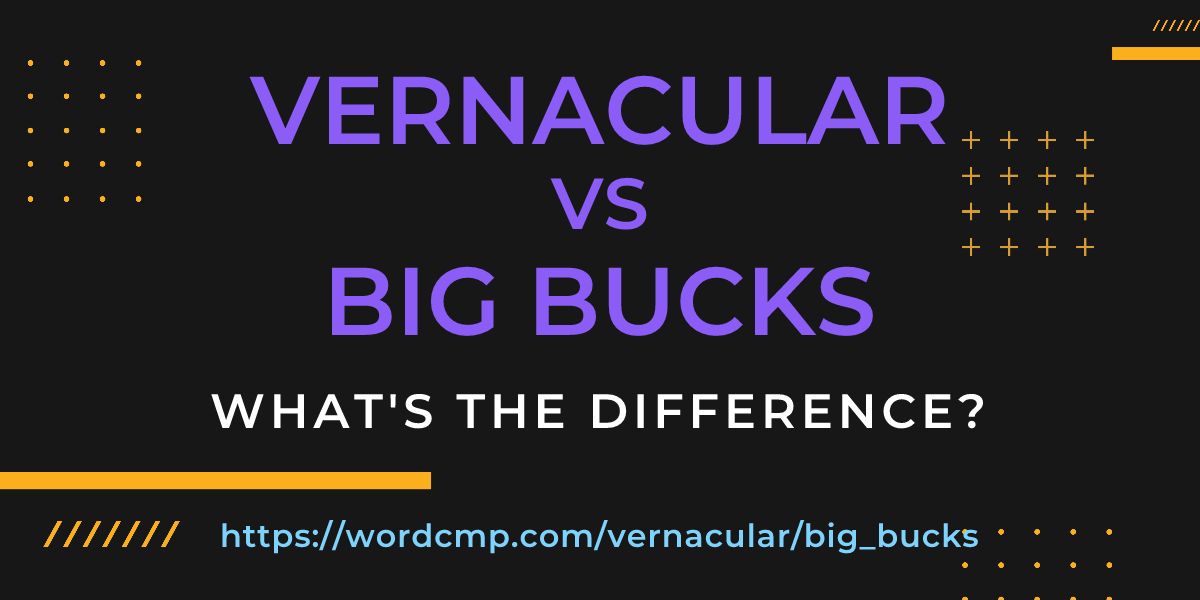 Difference between vernacular and big bucks
