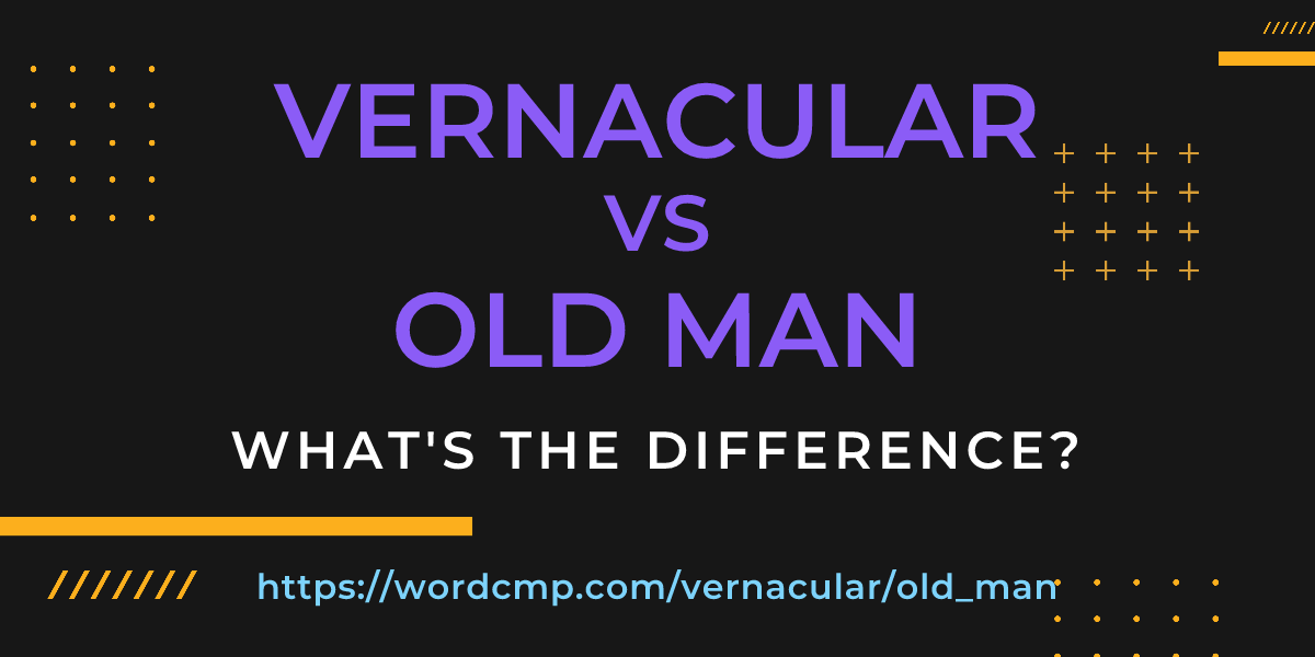 Difference between vernacular and old man