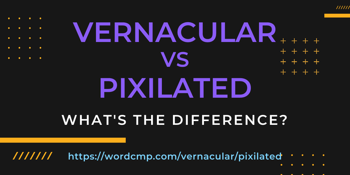 Difference between vernacular and pixilated
