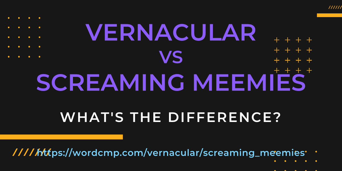 Difference between vernacular and screaming meemies