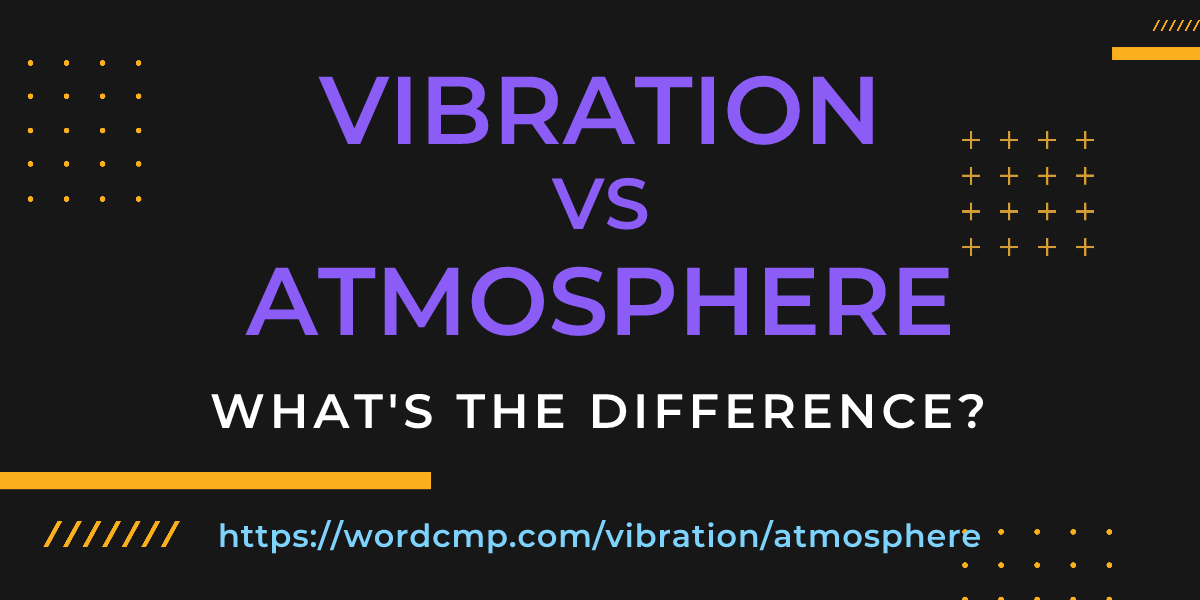 Difference between vibration and atmosphere