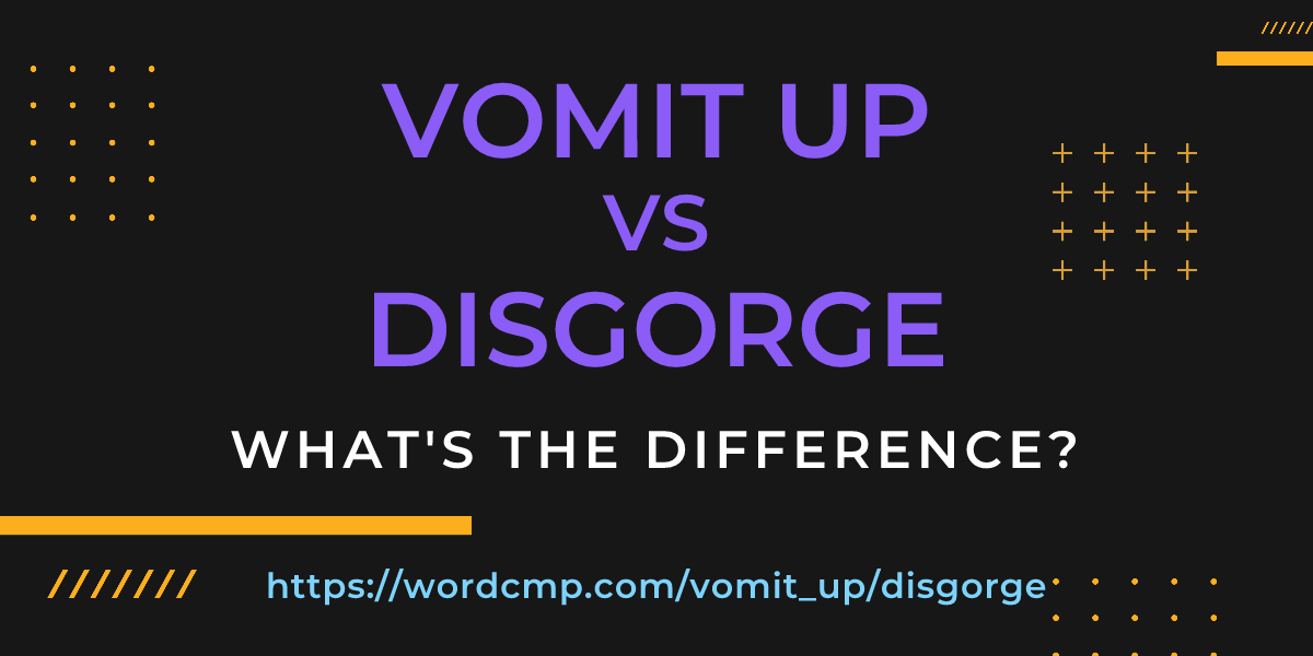 Difference between vomit up and disgorge