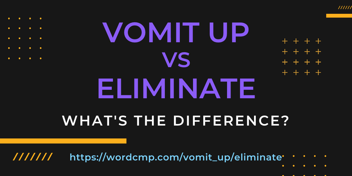 Difference between vomit up and eliminate