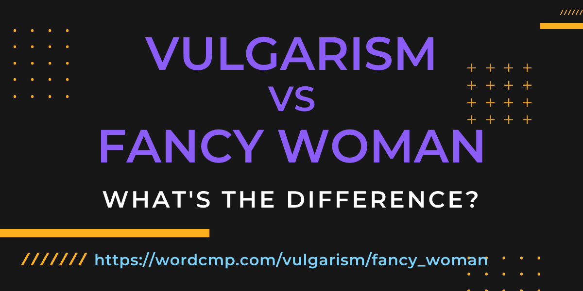 Difference between vulgarism and fancy woman
