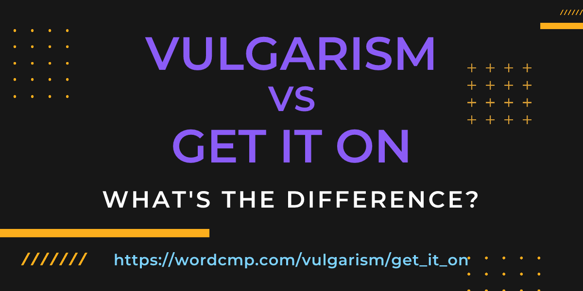 Difference between vulgarism and get it on