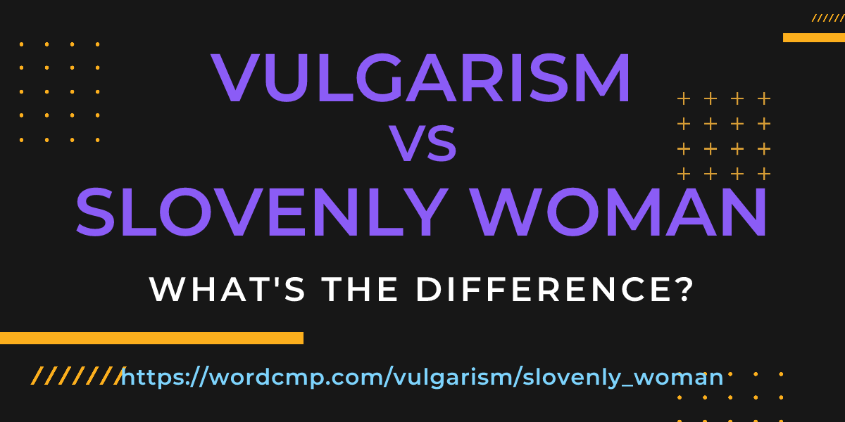 Difference between vulgarism and slovenly woman
