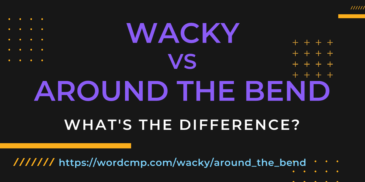 Difference between wacky and around the bend