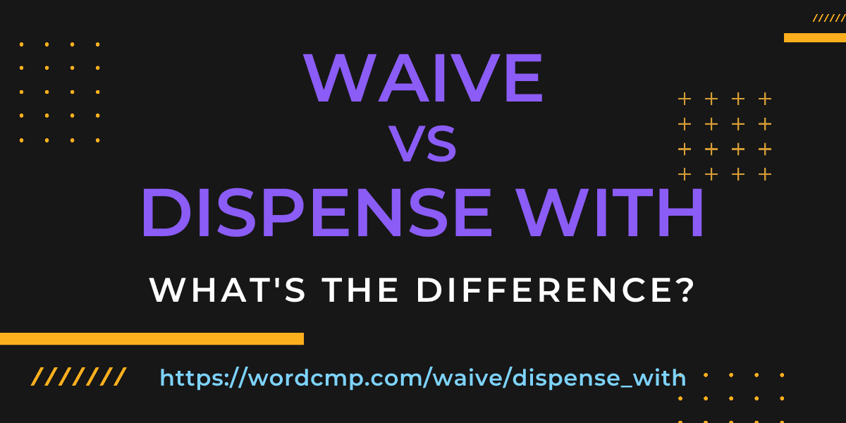Difference between waive and dispense with