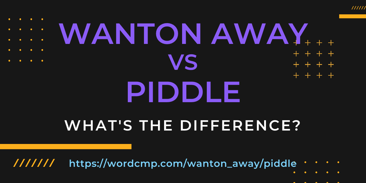 Difference between wanton away and piddle