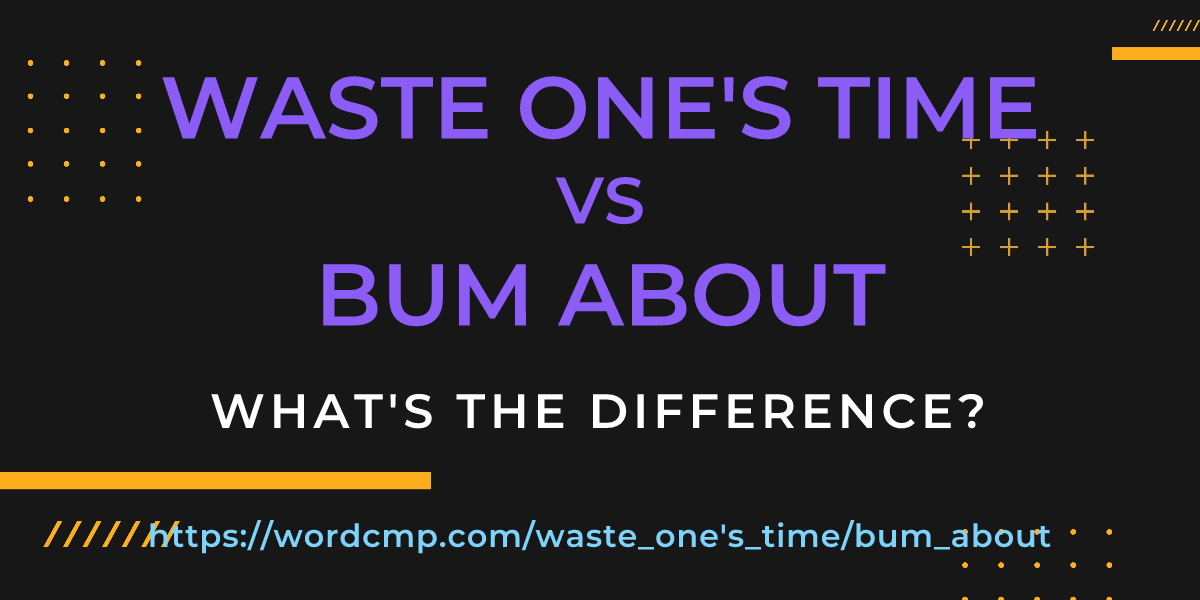 Difference between waste one's time and bum about