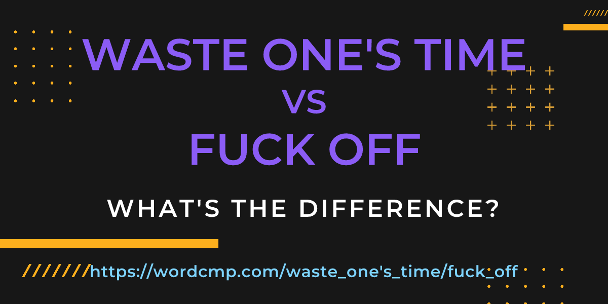 Difference between waste one's time and fuck off