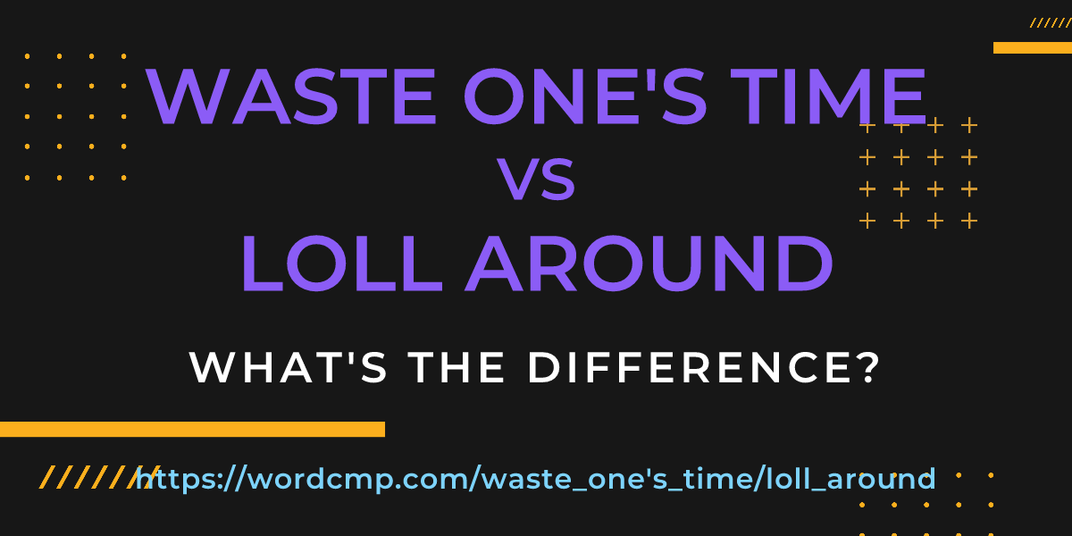 Difference between waste one's time and loll around
