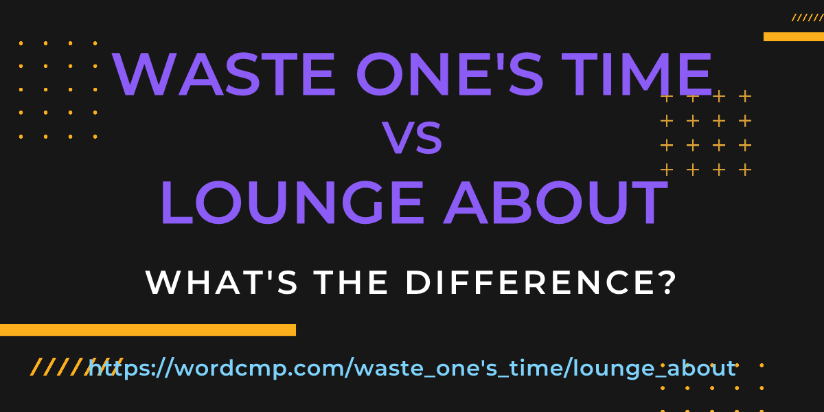 Difference between waste one's time and lounge about