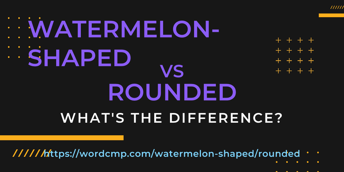 Difference between watermelon-shaped and rounded
