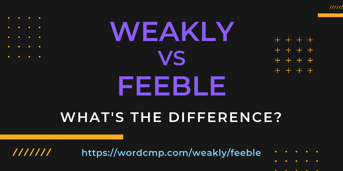 Difference between weakly and feeble