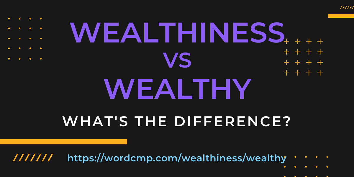 Difference between wealthiness and wealthy