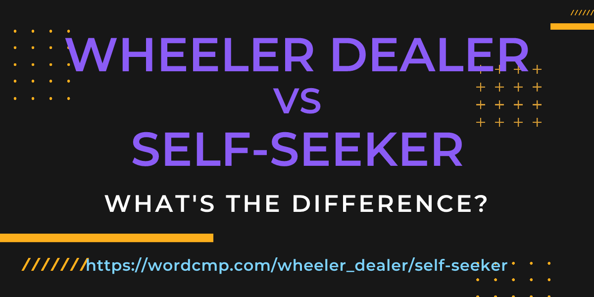 Difference between wheeler dealer and self-seeker