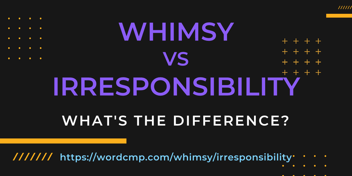 Difference between whimsy and irresponsibility