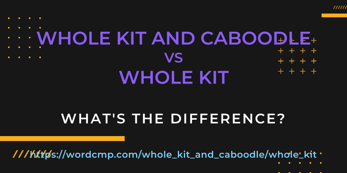 Difference between whole kit and caboodle and whole kit