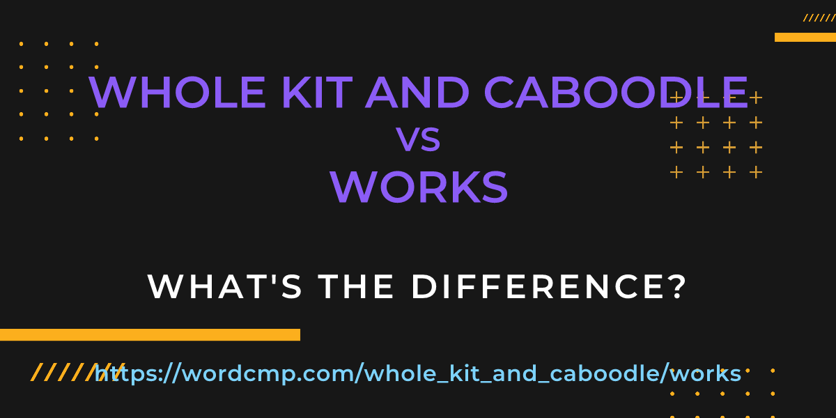 Difference between whole kit and caboodle and works