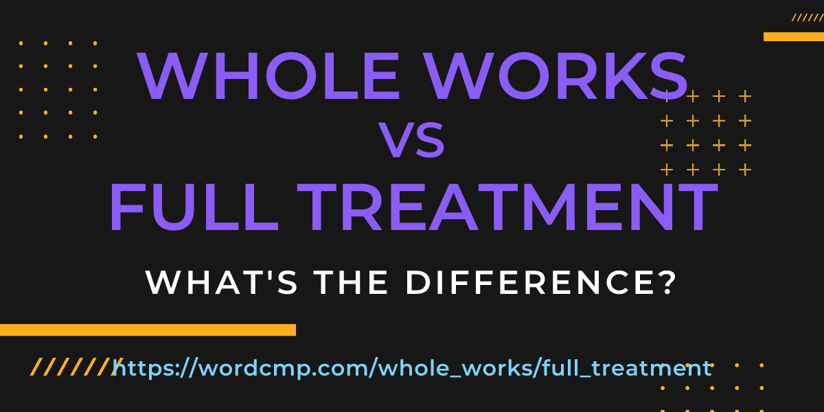 Difference between whole works and full treatment