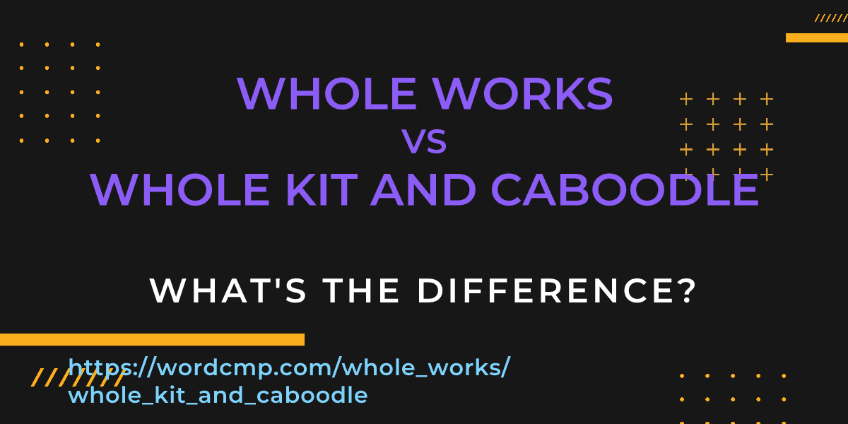 Difference between whole works and whole kit and caboodle