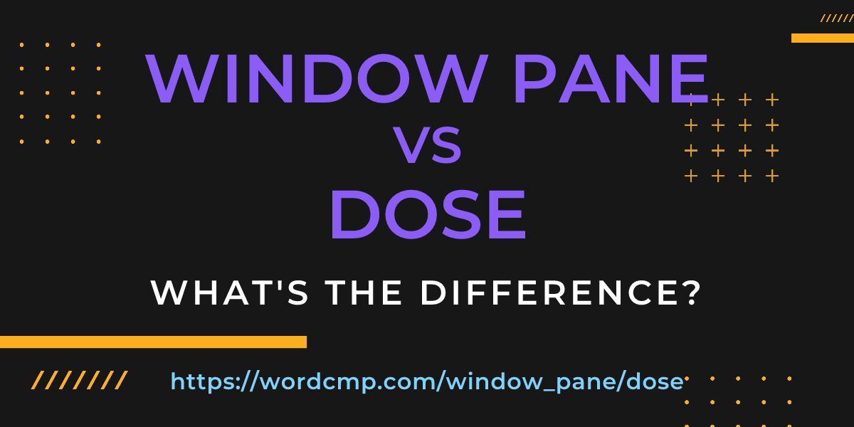 Difference between window pane and dose