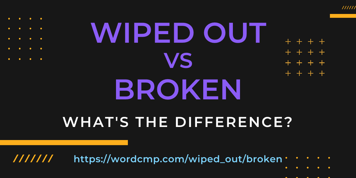Difference between wiped out and broken