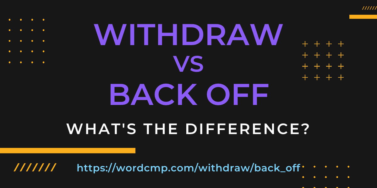 Difference between withdraw and back off