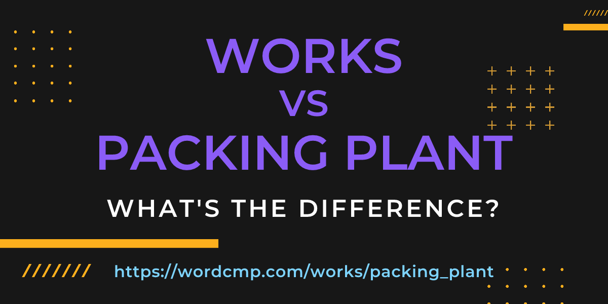 Difference between works and packing plant