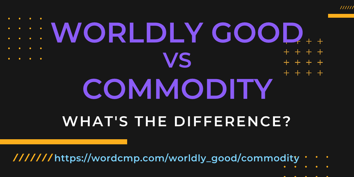 Difference between worldly good and commodity